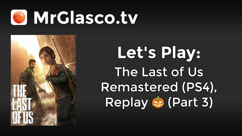 Let’s Play: The Last Of Us Remastered (PS4), Replay (Part 3)